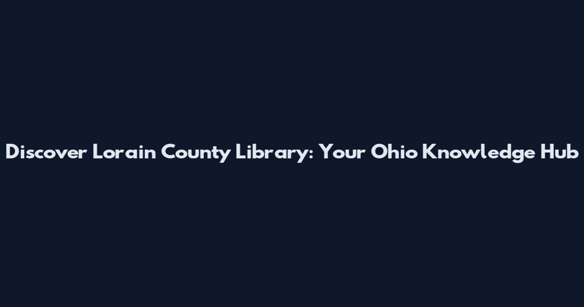 Discover Lorain County Library: Your Ohio Knowledge Hub
