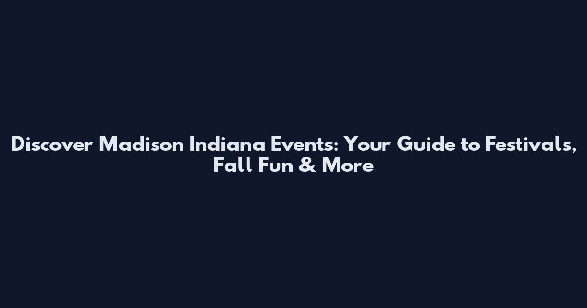 Discover Madison Indiana Events: Your Guide to Festivals, Fall Fun & More