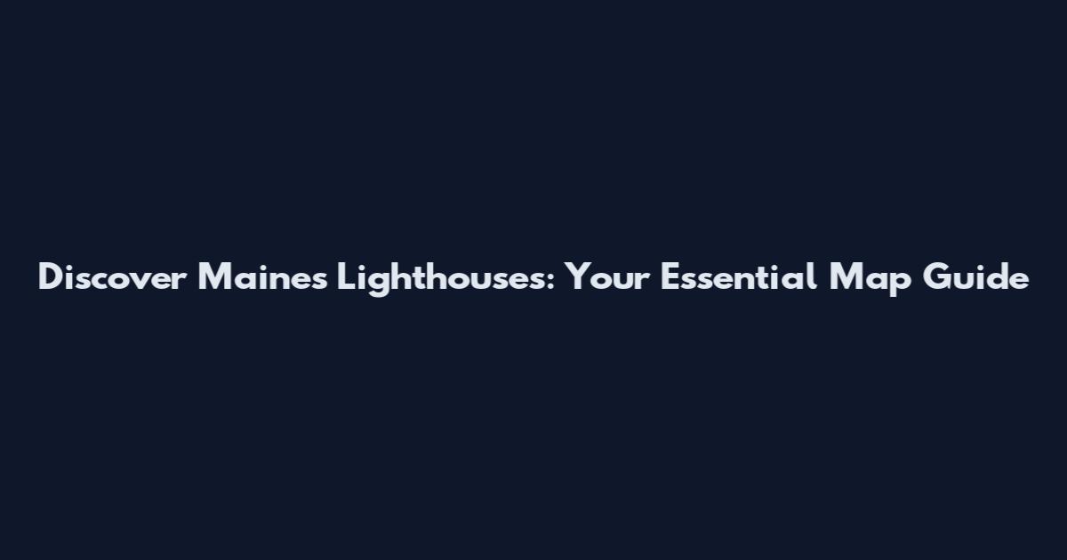 Discover Maine's Lighthouses: Your Essential Map Guide