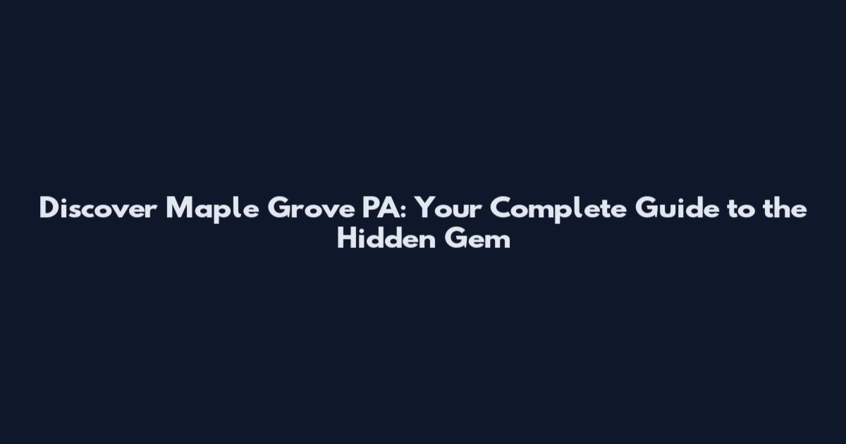 Discover Maple Grove PA: Your Complete Guide to the Hidden Gem