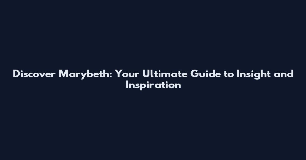 Discover Marybeth: Your Ultimate Guide to Insight and Inspiration