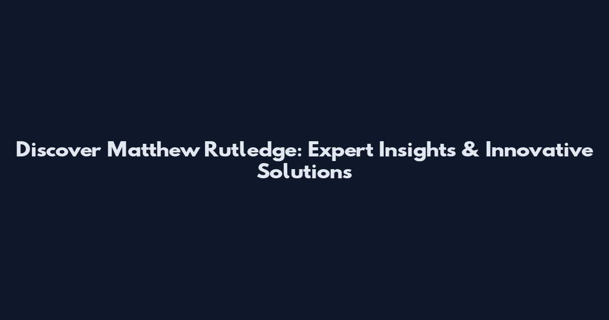 Discover Matthew Rutledge: Expert Insights & Innovative Solutions