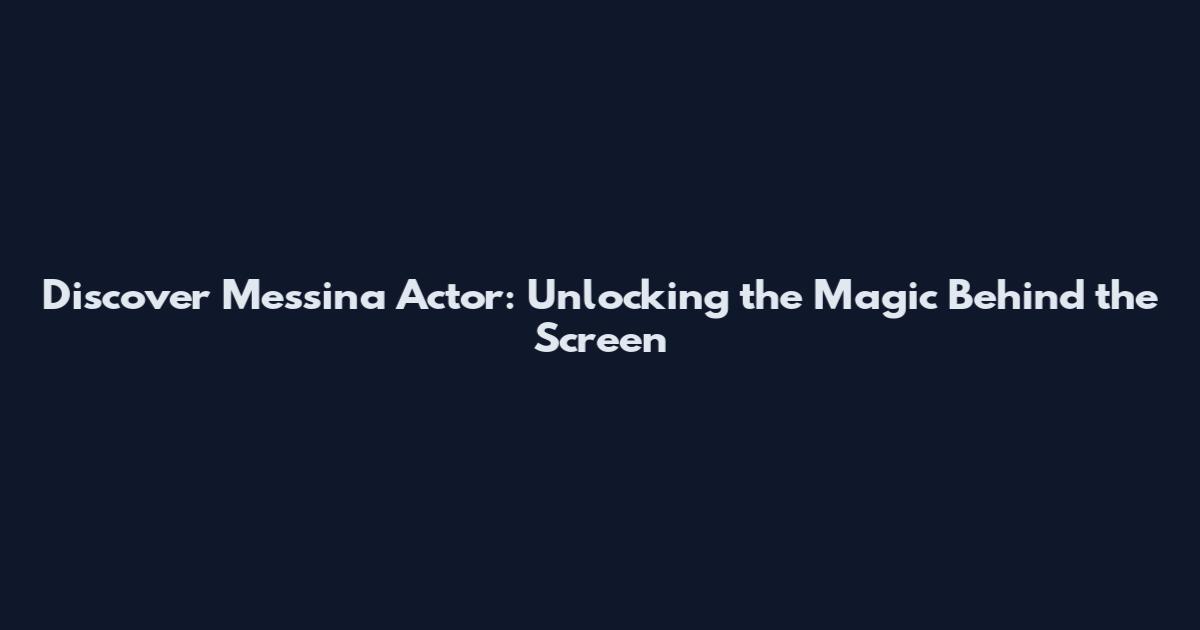Discover Messina Actor: Unlocking the Magic Behind the Screen