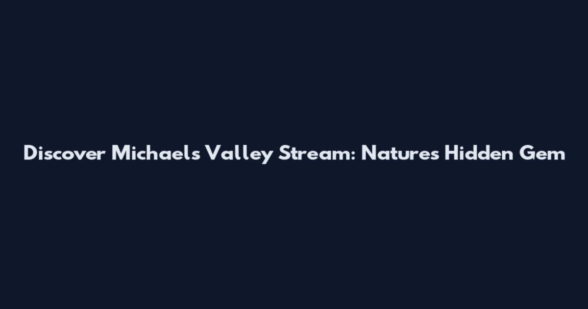 Discover Michaels Valley Stream: Nature's Hidden Gem