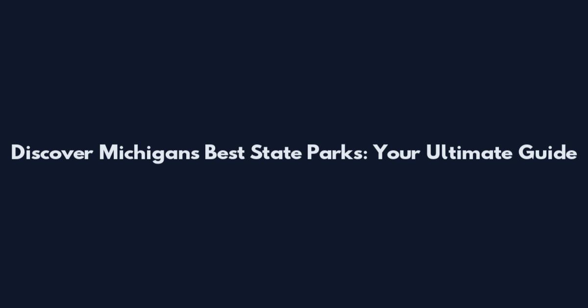 Discover Michigan's Best State Parks: Your Ultimate Guide