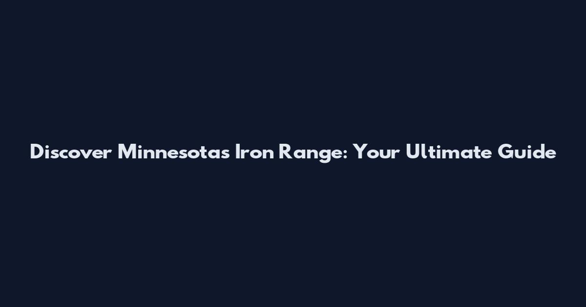 Discover Minnesota's Iron Range: Your Ultimate Guide