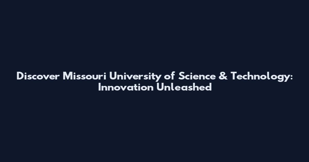 Discover Missouri University of Science & Technology: Innovation Unleashed