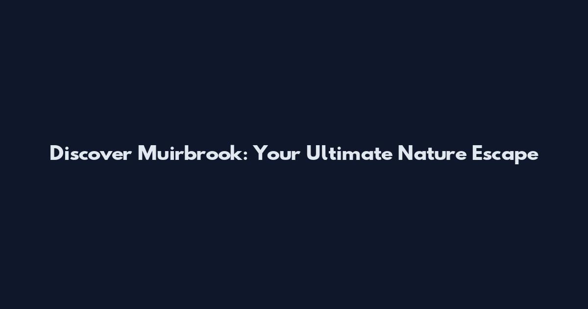 Discover Muirbrook: Your Ultimate Nature Escape