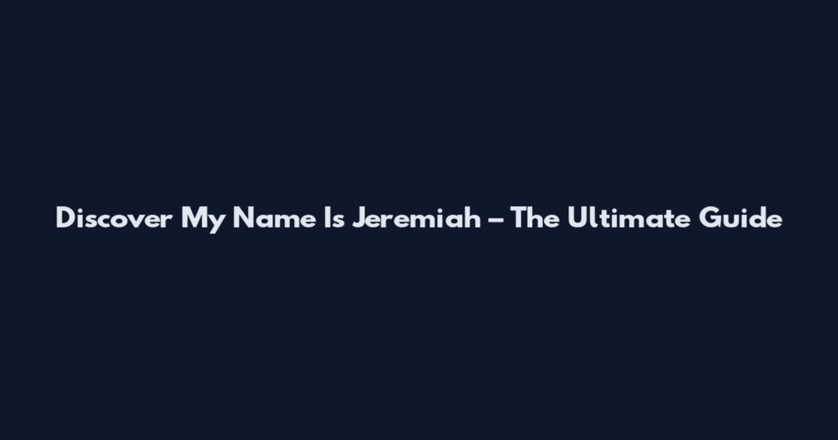 Discover My Name Is Jeremiah – The Ultimate Guide