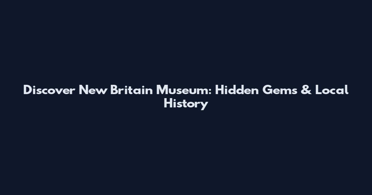 Discover New Britain Museum: Hidden Gems & Local History