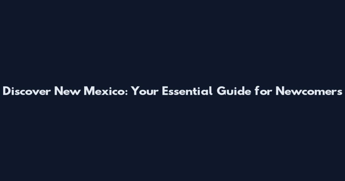 Discover New Mexico: Your Essential Guide for Newcomers