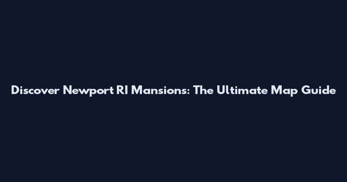 Discover Newport RI Mansions: The Ultimate Map Guide
