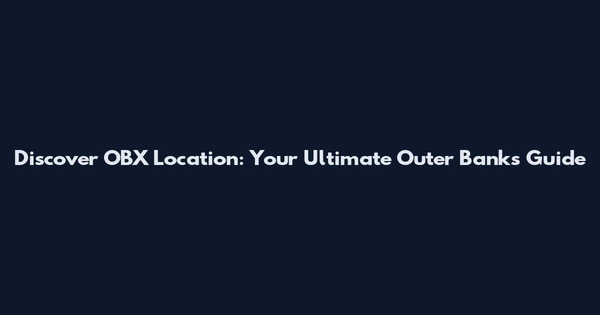 Discover OBX Location: Your Ultimate Outer Banks Guide