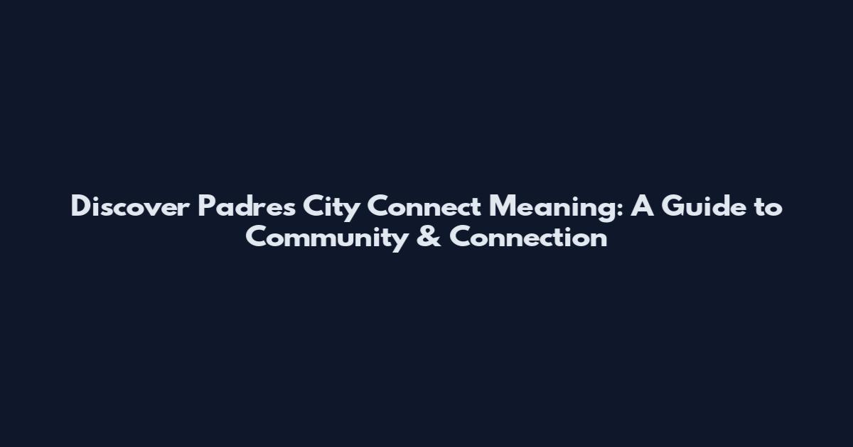 Discover Padres City Connect Meaning: A Guide to Community & Connection