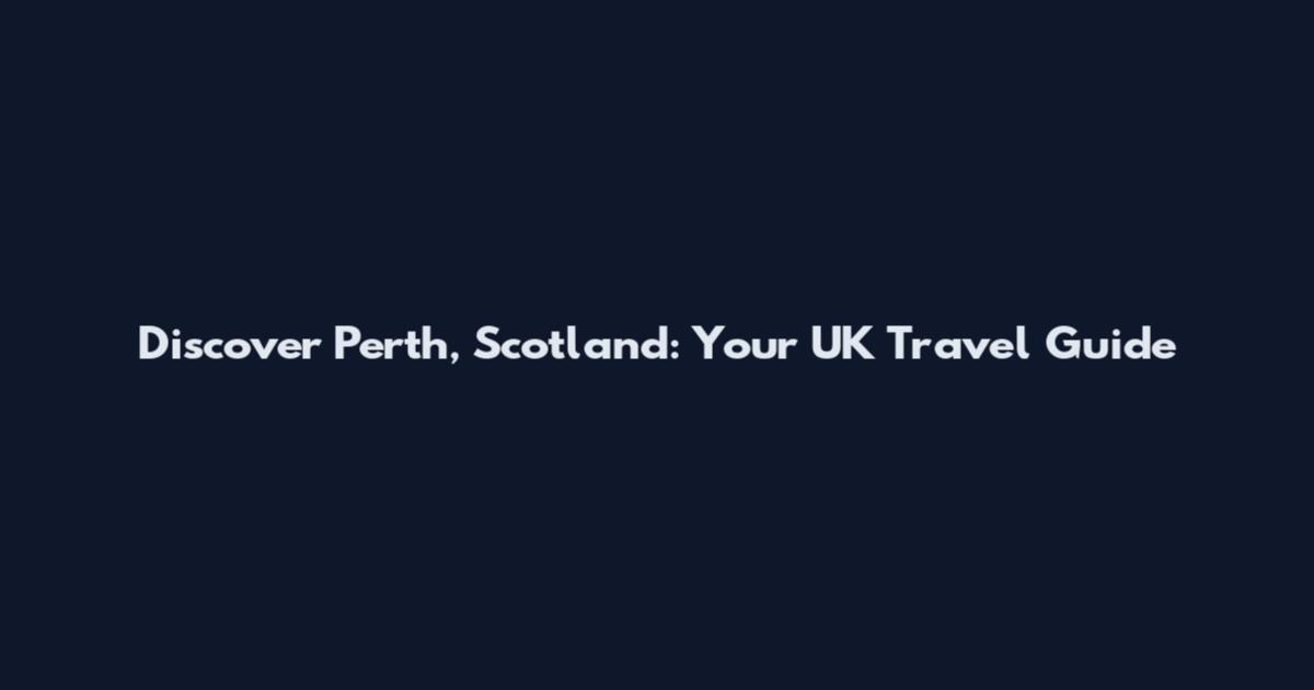 Discover Perth, Scotland: Your UK Travel Guide