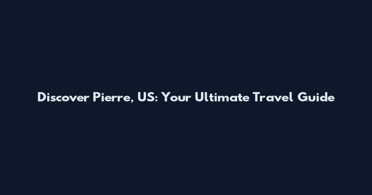 Discover Pierre, US: Your Ultimate Travel Guide