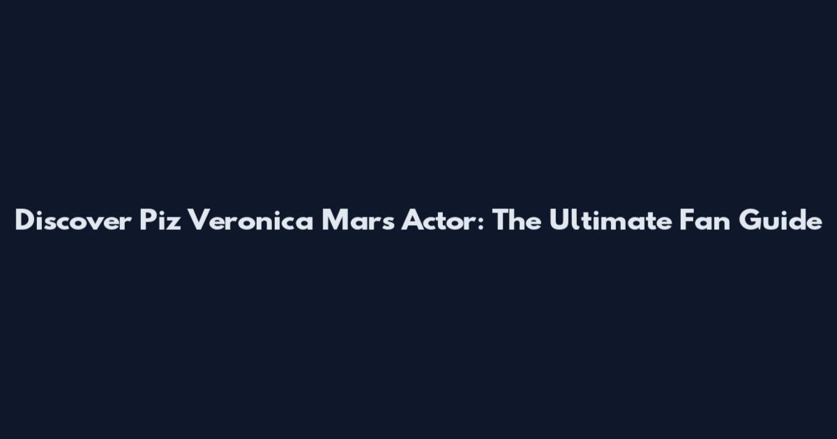 Discover Piz Veronica Mars Actor: The Ultimate Fan Guide