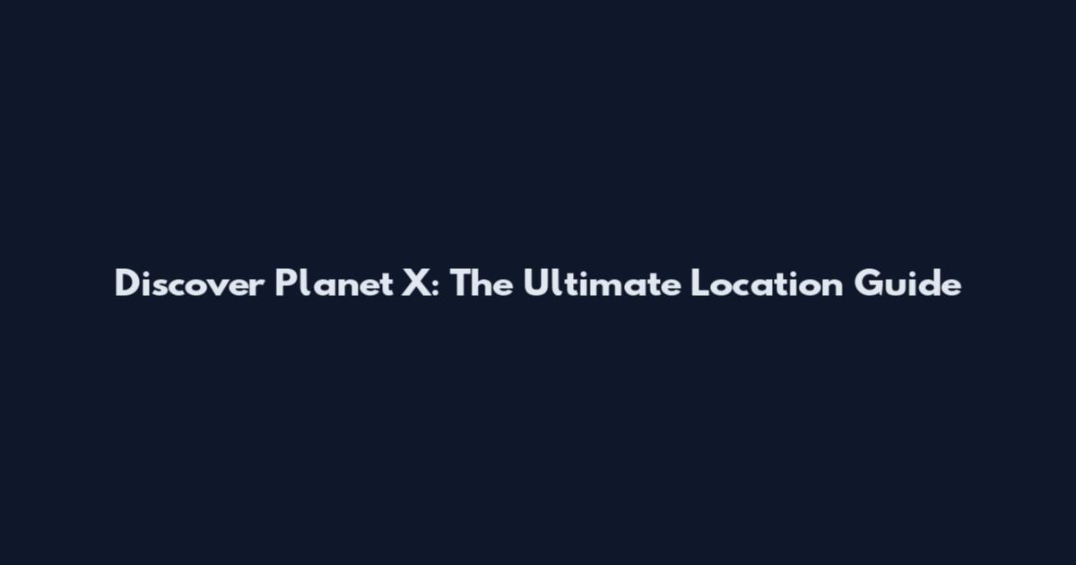 Discover Planet X: The Ultimate Location Guide
