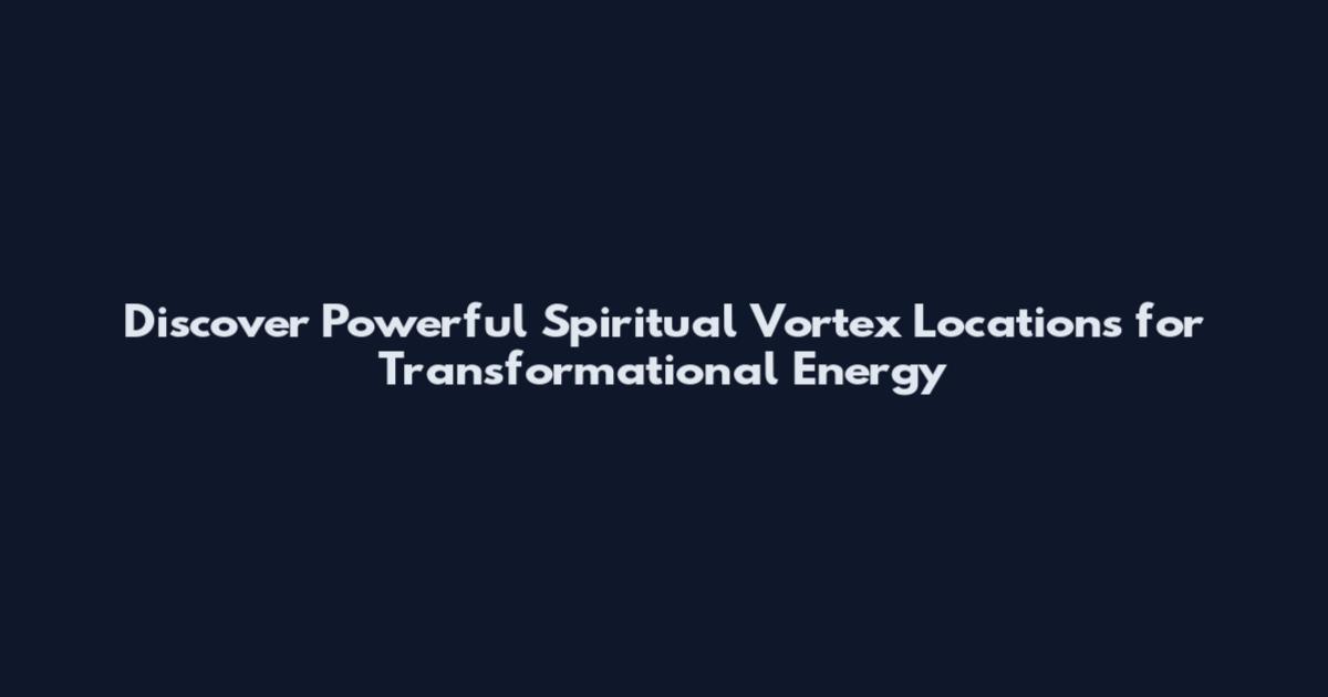 Discover Powerful Spiritual Vortex Locations for Transformational Energy