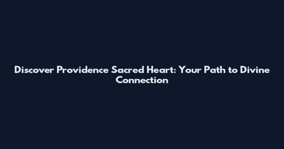 Discover Providence Sacred Heart: Your Path to Divine Connection