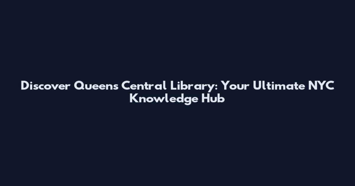 Discover Queens Central Library: Your Ultimate NYC Knowledge Hub