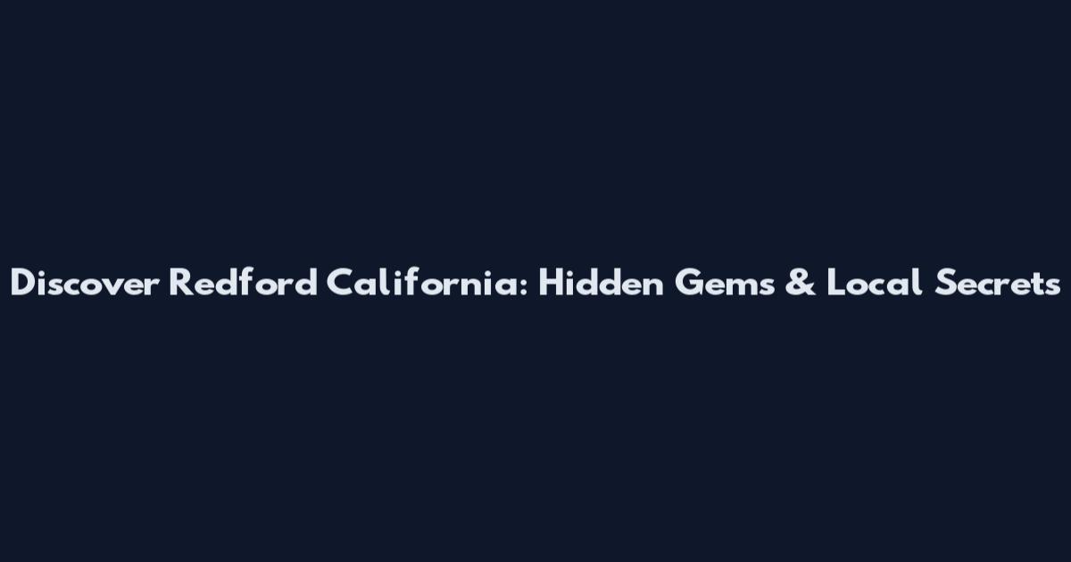 Discover Redford California: Hidden Gems & Local Secrets