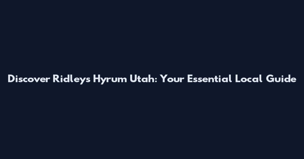 Discover Ridleys Hyrum Utah: Your Essential Local Guide