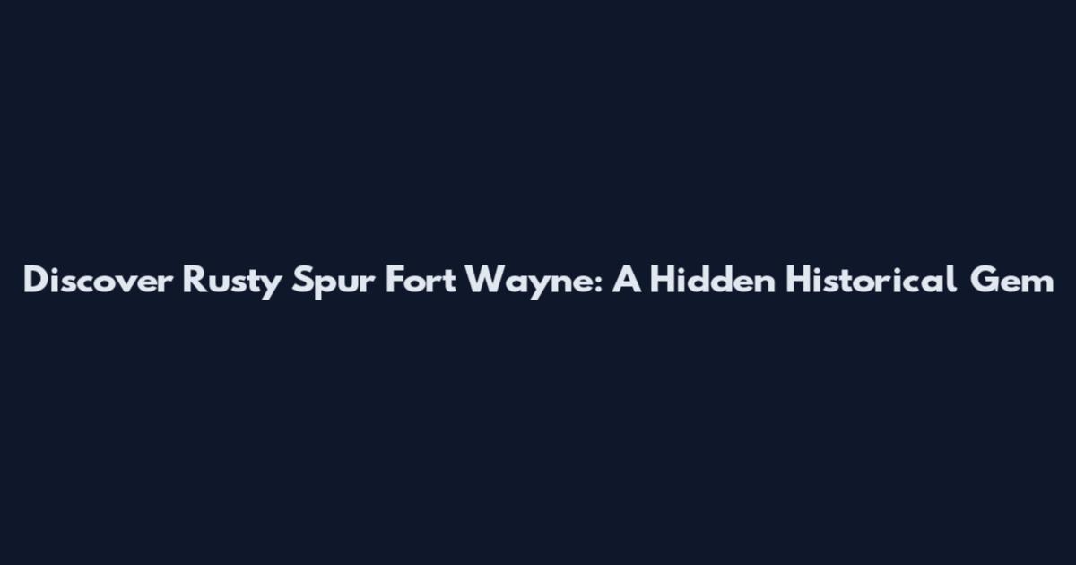 Discover Rusty Spur Fort Wayne: A Hidden Historical Gem