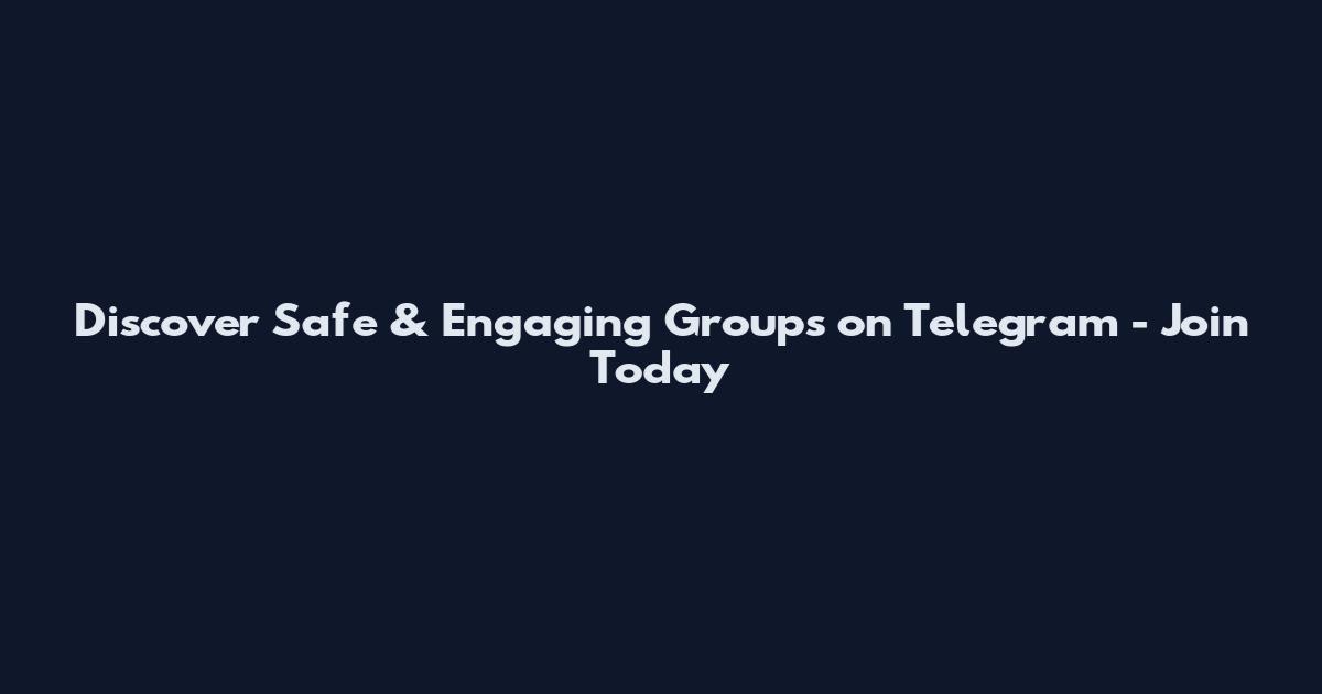 Discover Safe & Engaging Groups on Telegram - Join Today
