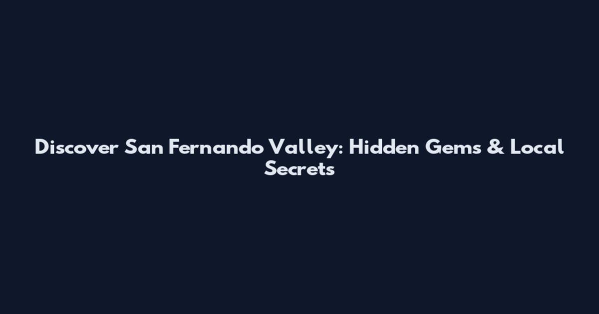 Discover San Fernando Valley: Hidden Gems & Local Secrets