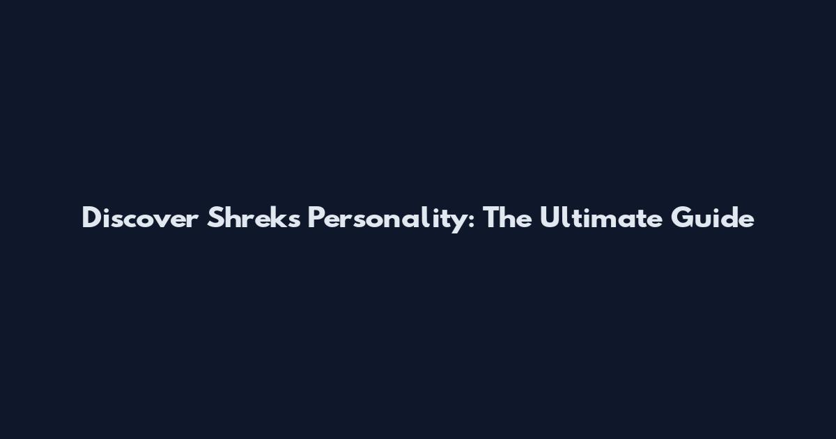 Discover Shrek's Personality: The Ultimate Guide