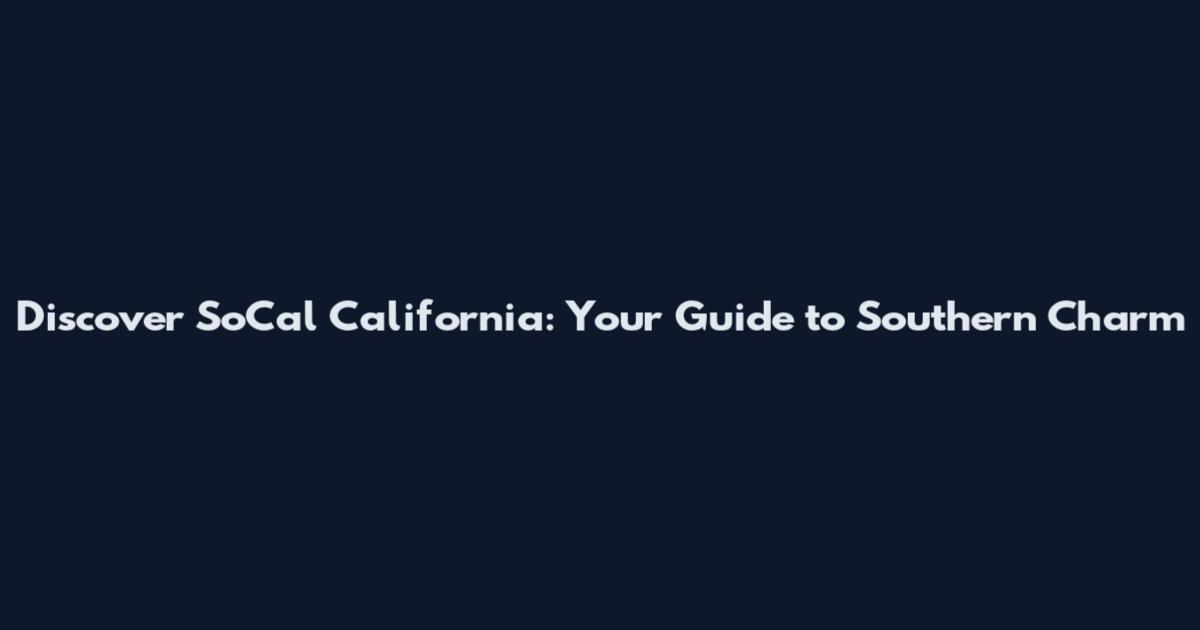 Discover SoCal California: Your Guide to Southern Charm