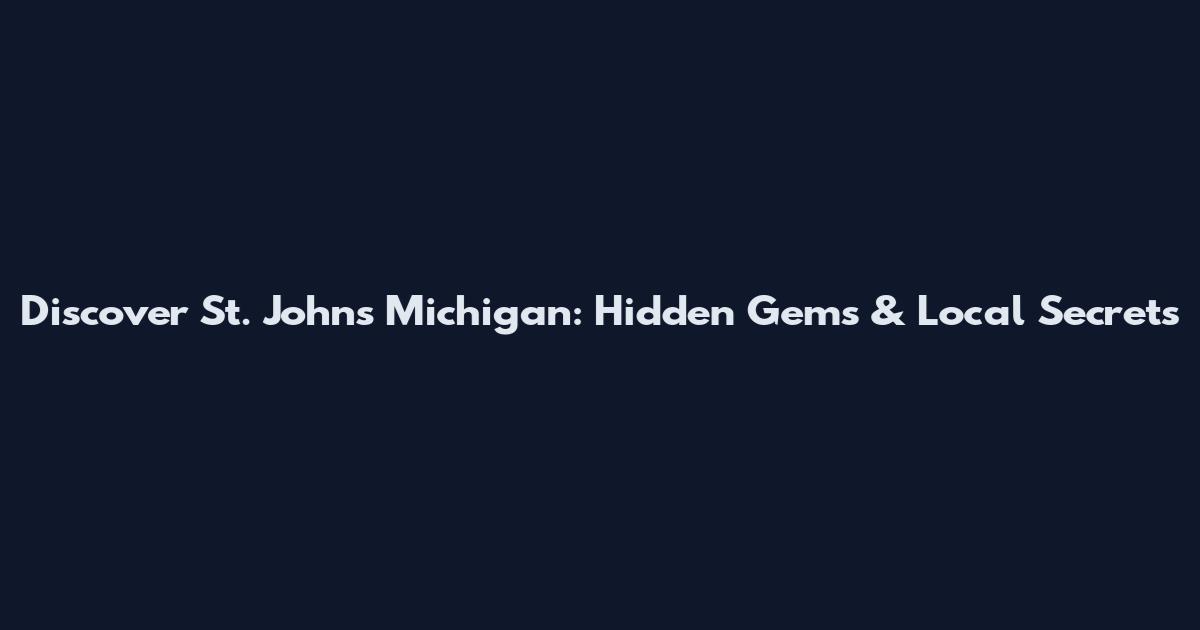 Discover St. Johns Michigan: Hidden Gems & Local Secrets