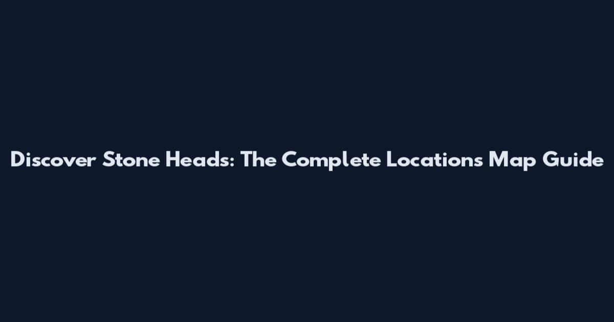 Discover Stone Heads: The Complete Locations Map Guide