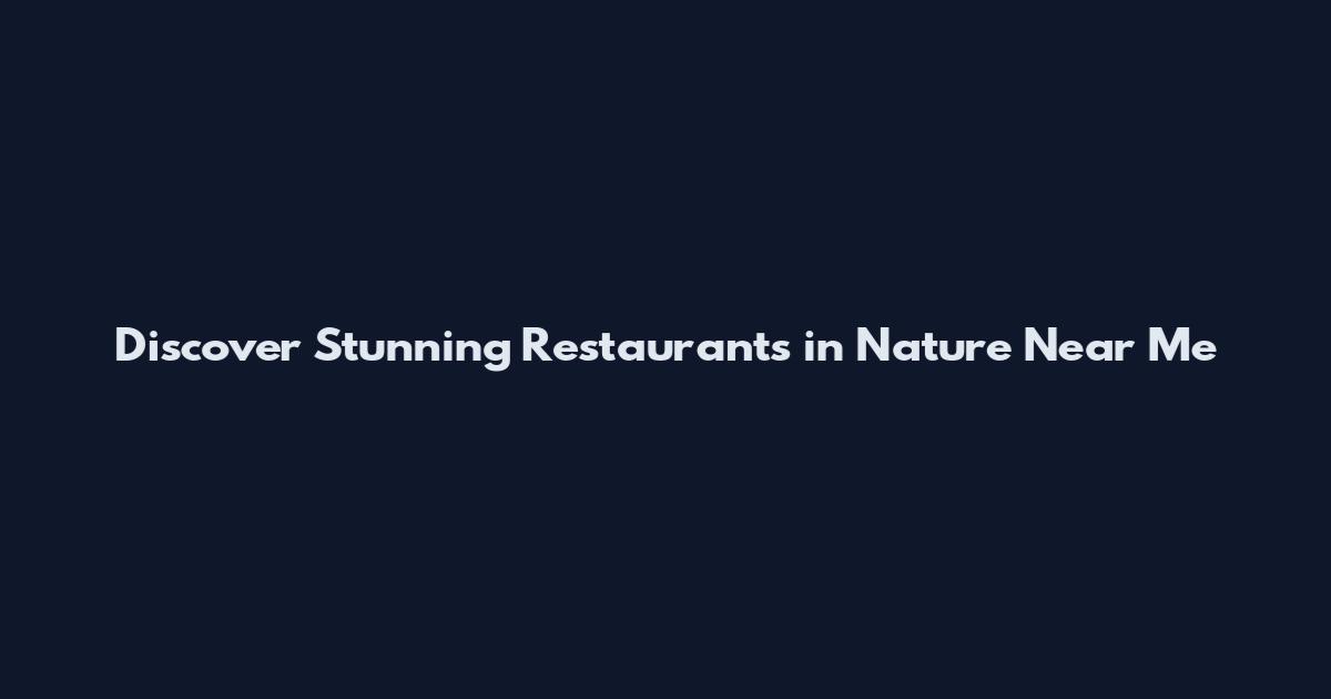 Discover Stunning Restaurants in Nature Near Me
