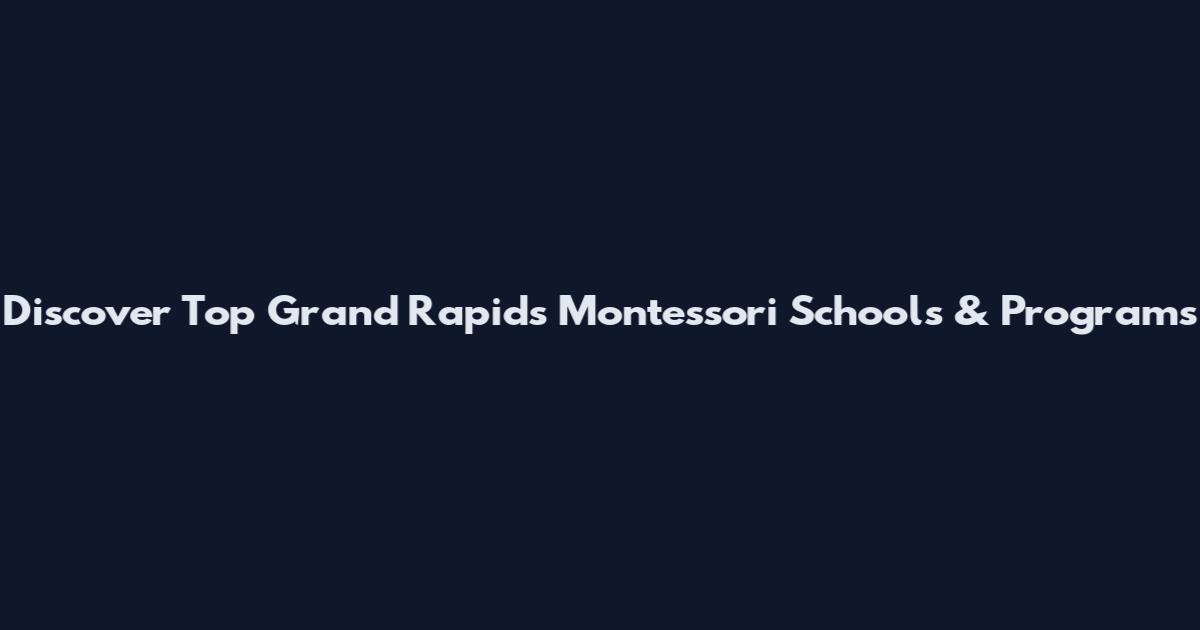 Discover Top Grand Rapids Montessori Schools & Programs