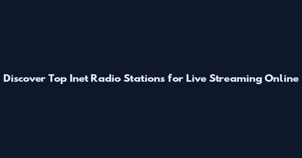 Discover Top Inet Radio Stations for Live Streaming Online