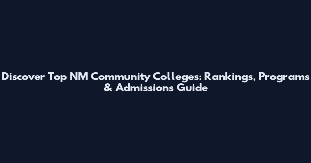 Discover Top NM Community Colleges: Rankings, Programs & Admissions Guide