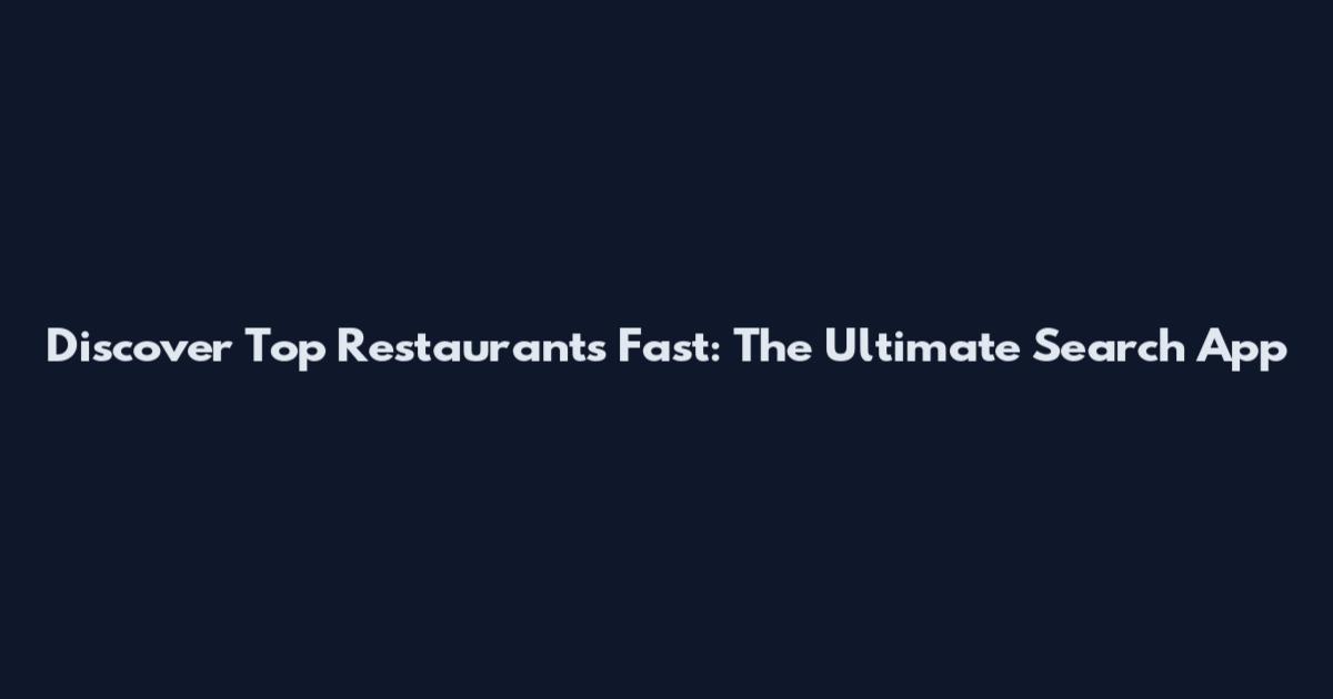 Discover Top Restaurants Fast: The Ultimate Search App