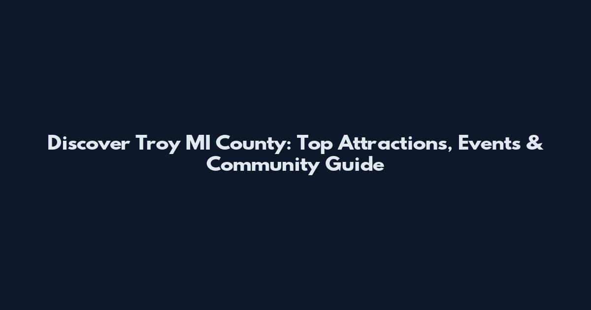 Discover Troy MI County: Top Attractions, Events & Community Guide