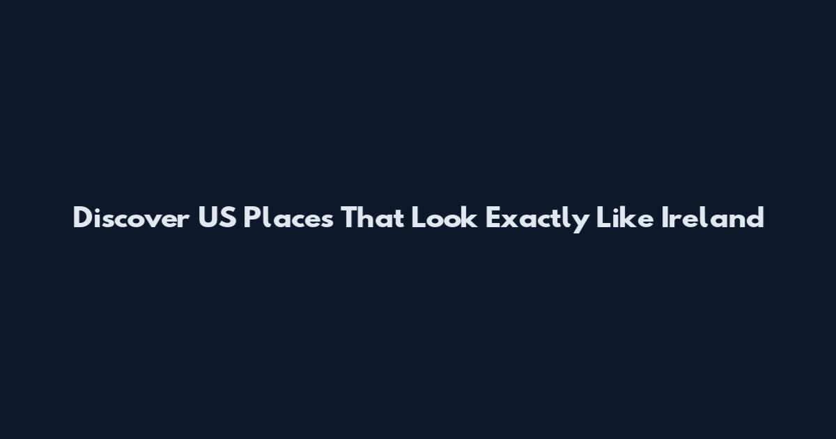 Discover US Places That Look Exactly Like Ireland
