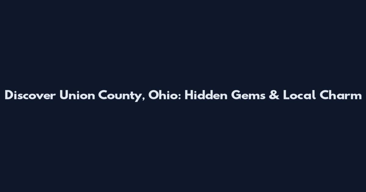 Discover Union County, Ohio: Hidden Gems & Local Charm