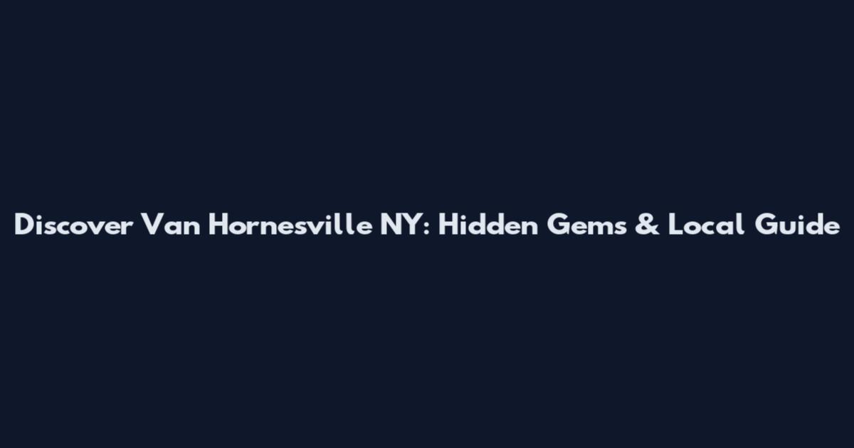 Discover Van Hornesville NY: Hidden Gems & Local Guide