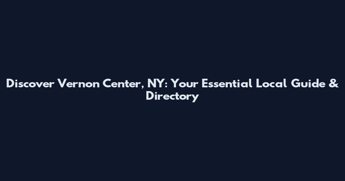 Discover Vernon Center, NY: Your Essential Local Guide & Directory