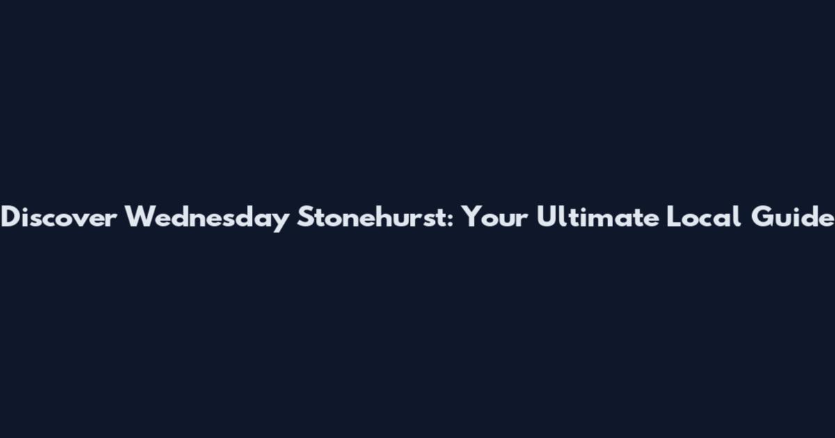Discover Wednesday Stonehurst: Your Ultimate Local Guide