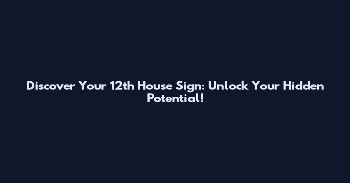 Discover Your 12th House Sign: Unlock Your Hidden Potential!