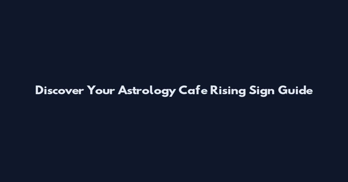 Discover Your Astrology Cafe Rising Sign Guide