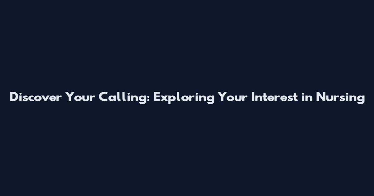 Discover Your Calling: Exploring Your Interest in Nursing