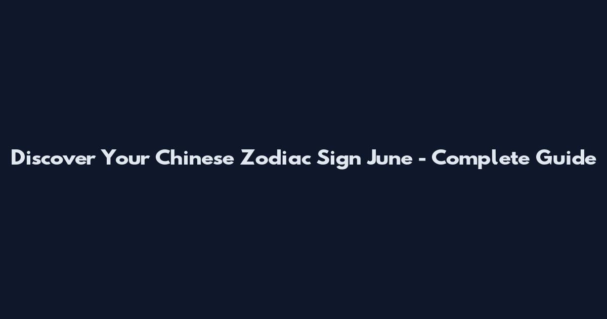 Discover Your Chinese Zodiac Sign June - Complete Guide