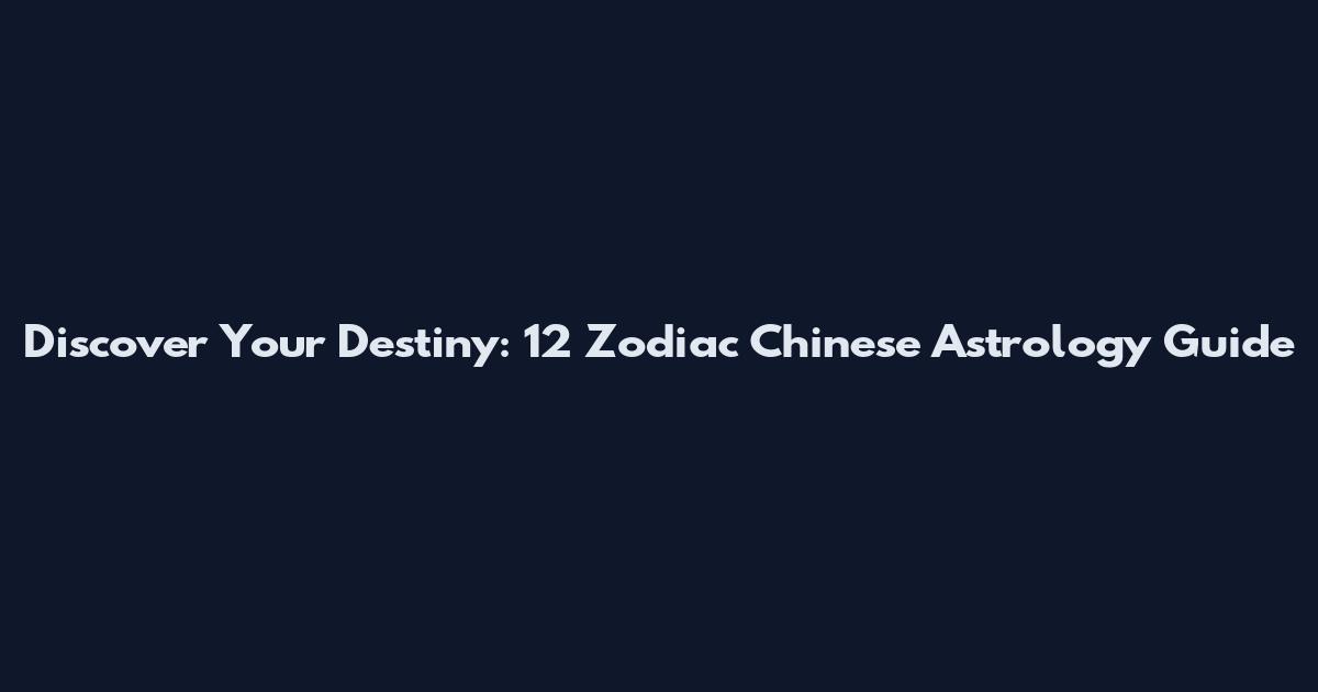 Discover Your Destiny: 12 Zodiac Chinese Astrology Guide